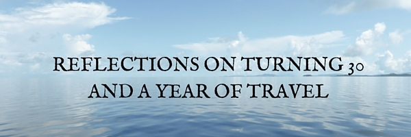 Reflections on turning 30 and a year of travel