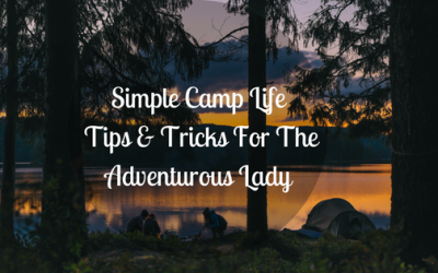 Simple Camp Life Tips & Tricks For The Adventurous Lady